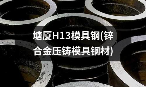 塘廈H13模具鋼(鋅合金壓鑄模具鋼材)