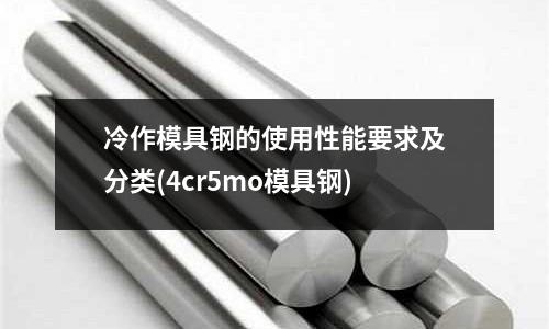 冷作模具鋼的使用性能要求及分類(lèi)(4cr5mo模具鋼)