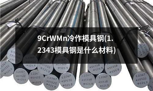 9CrWMn冷作模具鋼(1.2343模具鋼是什么材料)