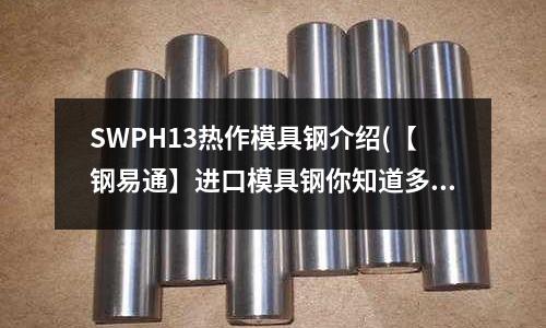 SWPH13熱作模具鋼介紹(【鋼易通】進(jìn)口模具鋼你知道多少?)