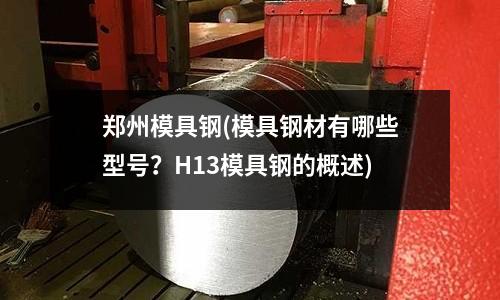 鄭州模具鋼(模具鋼材有哪些型號(hào)？H13模具鋼的概述)
