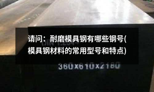 請問：耐磨模具鋼有哪些鋼號(模具鋼材料的常用型號和特點)