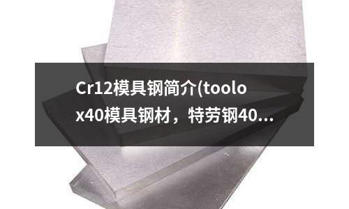 Cr12模具鋼簡介(toolox40模具鋼材，特勞鋼40)