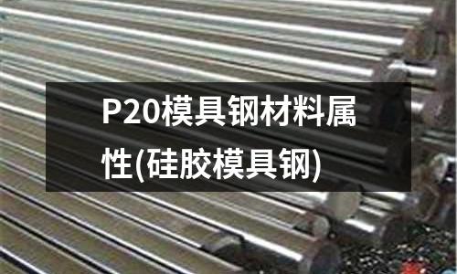 P20模具鋼材料屬性(硅膠模具鋼)