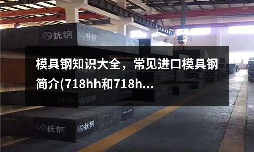 模具鋼知識大全，常見進口模具鋼簡介(718hh和718h模具鋼有哪些不同？)