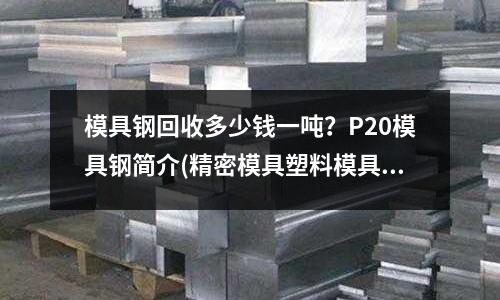 模具鋼回收多少錢一噸？P20模具鋼簡介(精密模具塑料模具鋼材)