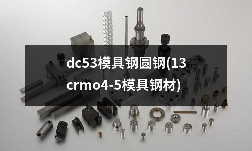 dc53模具鋼圓鋼(13crmo4-5模具鋼材)