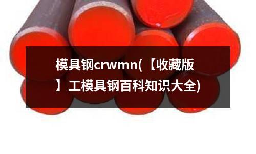 模具鋼crwmn(【收藏版】工模具鋼百科知識大全)