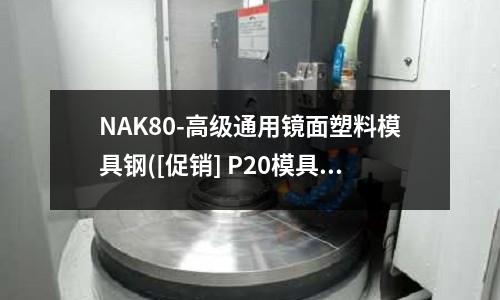 NAK80-高級通用鏡面塑料模具鋼([促銷] P20模具鋼性能)