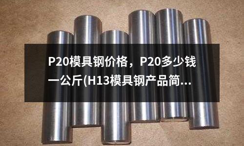 P20模具鋼價格，P20多少錢一公斤(H13模具鋼產品簡介)