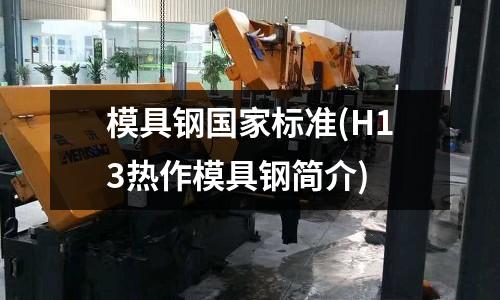 模具鋼國家標準(H13熱作模具鋼簡介)