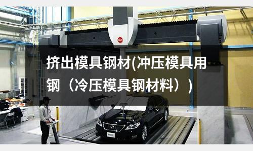 擠出模具鋼材(沖壓模具用鋼(冷壓模具鋼材料))