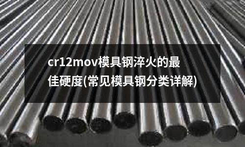 cr12mov模具鋼淬火的最佳硬度(常見模具鋼分類詳解)