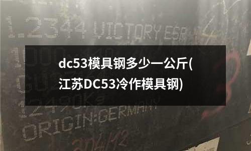 dc53模具鋼多少一公斤(江蘇DC53冷作模具鋼)