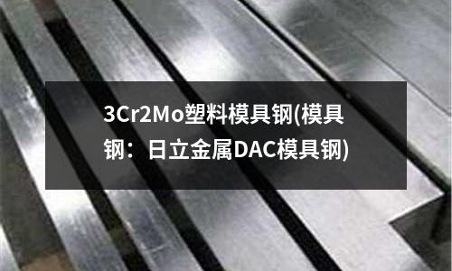 3Cr2Mo塑料模具鋼(模具鋼:日立金屬DAC模具鋼)