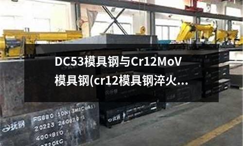 DC53模具鋼與Cr12MoV模具鋼(cr12模具鋼淬火)