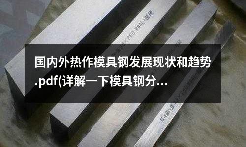 國內外熱作模具鋼發展現狀和趨勢.pdf(詳解一下模具鋼分類和型號以及應用)