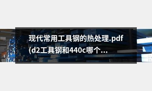 現(xiàn)代常用工具鋼的熱處理.pdf(d2工具鋼和440c哪個(gè)材質(zhì)更好)