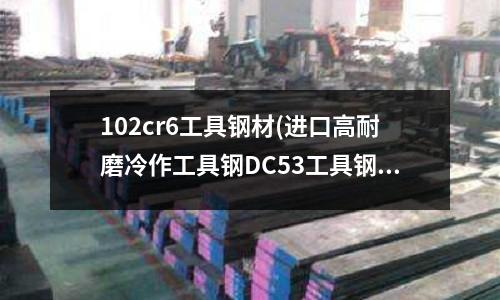 102cr6工具鋼材(進口高耐磨冷作工具鋼DC53工具鋼)