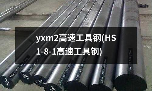 yxm2高速工具鋼(HS1-8-1高速工具鋼)
