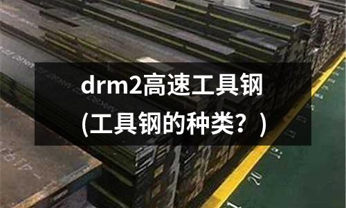 drm2高速工具鋼(工具鋼的種類?)