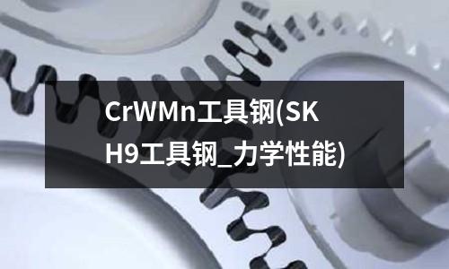 CrWMn工具鋼(SKH9工具鋼_力學(xué)性能)