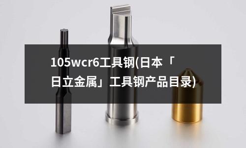 105wcr6工具鋼(日本「日立金屬」工具鋼產(chǎn)品目錄)