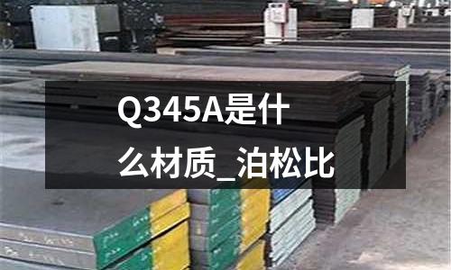 Q345A是什么材質_泊松比