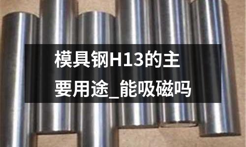 模具鋼H13的主要用途_能吸磁嗎