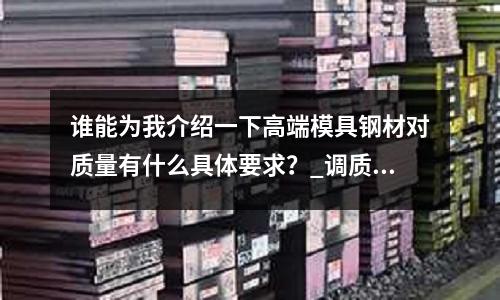 誰能為我介紹一下高端模具鋼材對質(zhì)量有什么具體要求?_調(diào)質(zhì)硬度