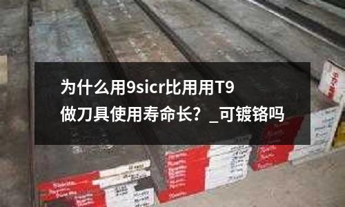 為什么用9sicr比用用T9做刀具使用壽命長(zhǎng)?_可鍍鉻嗎