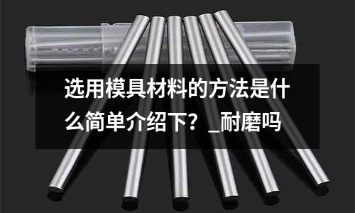 選用模具材料的方法是什么簡單介紹下?_耐磨嗎