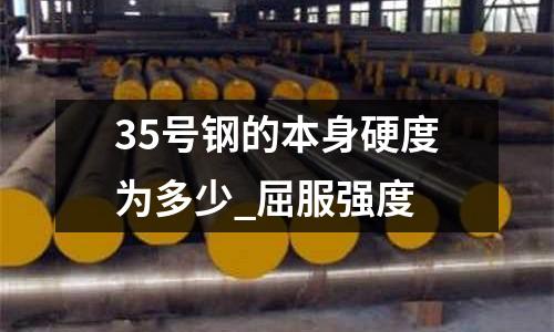 35號鋼的本身硬度為多少_屈服強度
