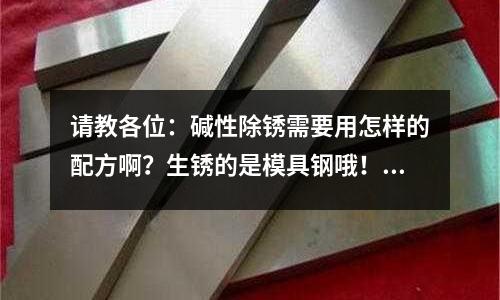 請教各位：堿性除銹需要用怎樣的配方啊？生銹的是模具鋼哦！_國產寶鋼價格