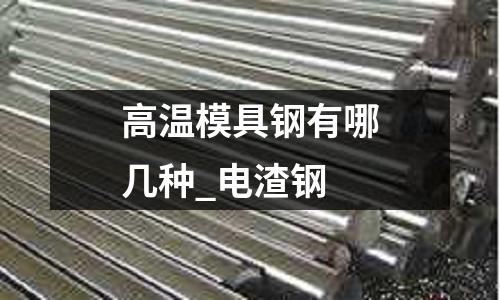 高溫模具鋼有哪幾種_電渣鋼