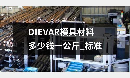 DIEVAR模具材料多少錢一公斤_標準