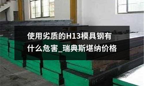 使用劣質的H13模具鋼有什么危害_瑞典斯堪納價格