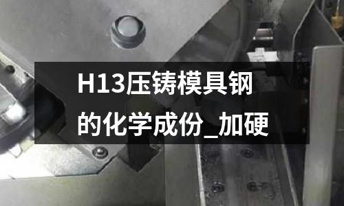H13壓鑄模具鋼的化學(xué)成份_加硬