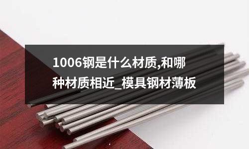 1006鋼是什么材質,和哪種材質相近_模具鋼材薄板
