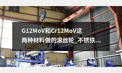 G12MoV和Cr12MoV這兩種材料做的滾絲輪_不銹鐵區(qū)別