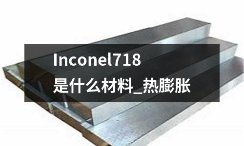 Inconel718是什么材料_熱膨脹