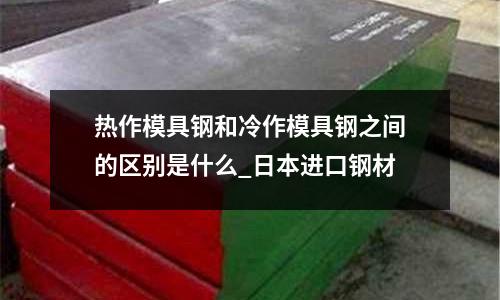 熱作模具鋼和冷作模具鋼之間的區別是什么_日本進口鋼材