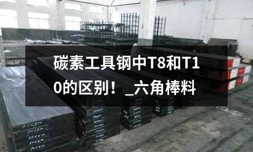 碳素工具鋼中T8和T10的區別!_六角棒料