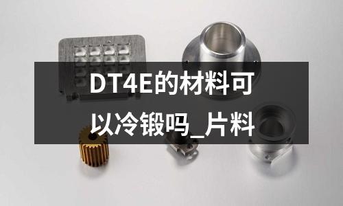 DT4E的材料可以冷鍛嗎_片料