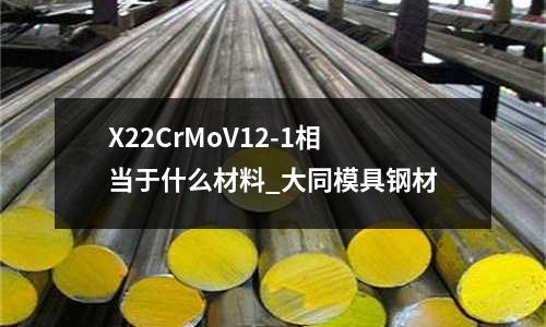 X22CrMoV12-1相當于什么材料_大同模具鋼材