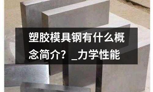塑膠模具鋼有什么概念簡(jiǎn)介?_力學(xué)性能