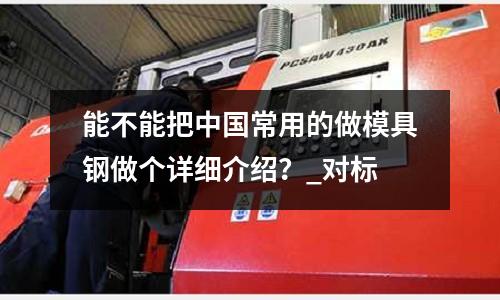 能不能把中國常用的做模具鋼做個詳細介紹?_對標