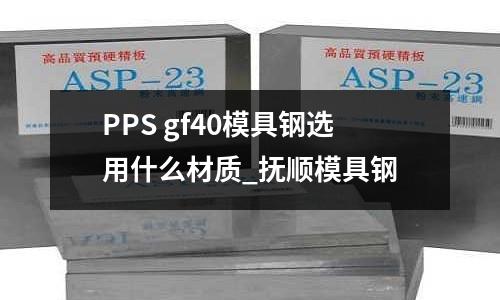 PPS gf40模具鋼選用什么材質_撫順模具鋼