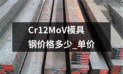 Cr12MoV模具鋼價格多少_單價