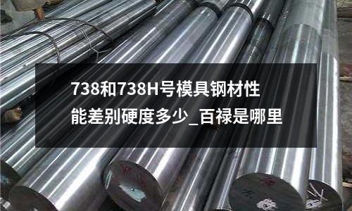 738和738H號模具鋼材性能差別硬度多少_百祿是哪里